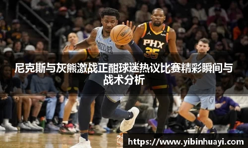 尼克斯与灰熊激战正酣球迷热议比赛精彩瞬间与战术分析