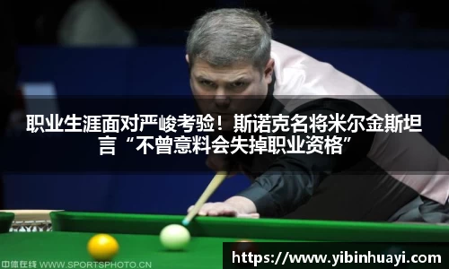 职业生涯面对严峻考验！斯诺克名将米尔金斯坦言“不曾意料会失掉职业资格”
