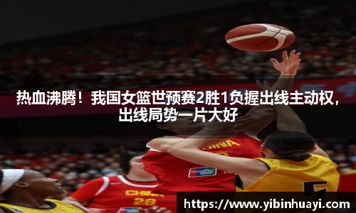 热血沸腾！我国女篮世预赛2胜1负握出线主动权，出线局势一片大好